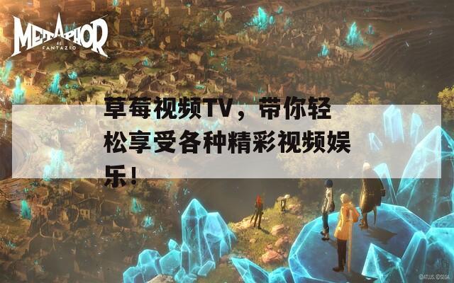 草莓视频TV，带你轻松享受各种精彩视频娱乐！