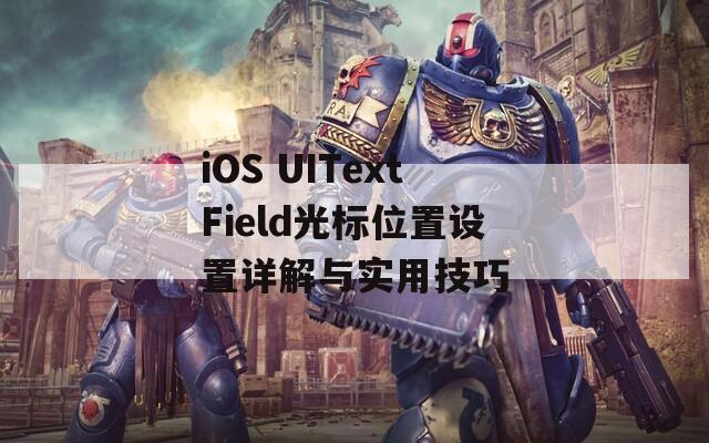 iOS UITextField光标位置设置详解与实用技巧