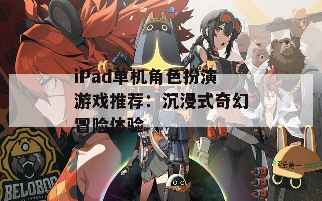 iPad单机角色扮演游戏推荐：沉浸式奇幻冒险体验