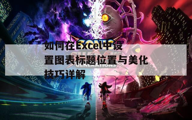 如何在Excel中设置图表标题位置与美化技巧详解