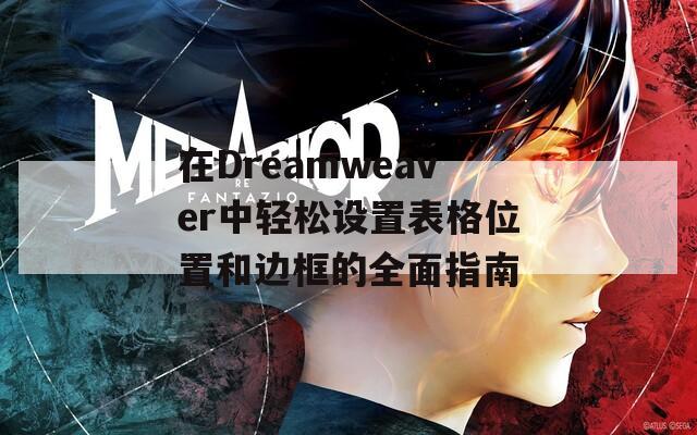 在Dreamweaver中轻松设置表格位置和边框的全面指南