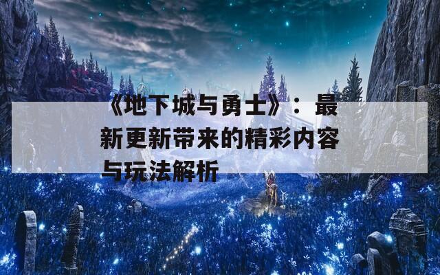 《地下城与勇士》：最新更新带来的精彩内容与玩法解析