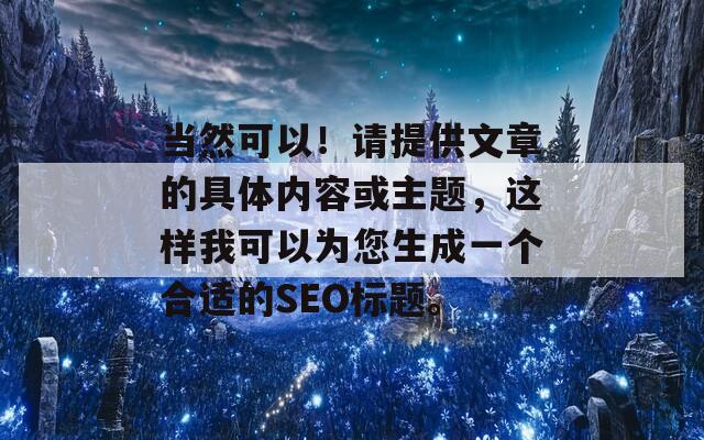 当然可以！请提供文章的具体内容或主题，这样我可以为您生成一个合适的SEO标题。