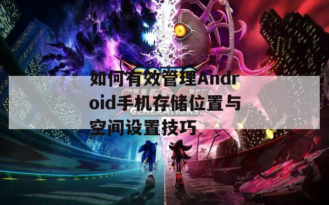 如何有效管理Android手机存储位置与空间设置技巧