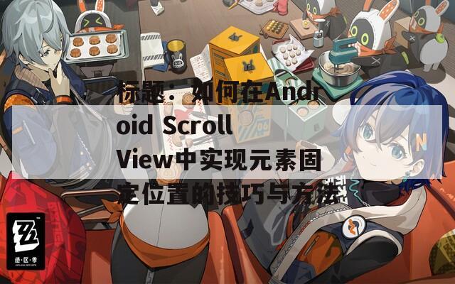 标题：如何在Android ScrollView中实现元素固定位置的技巧与方法