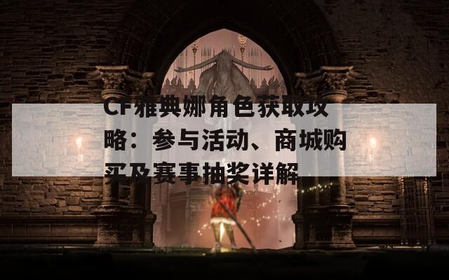 CF雅典娜角色获取攻略：参与活动、商城购买及赛事抽奖详解