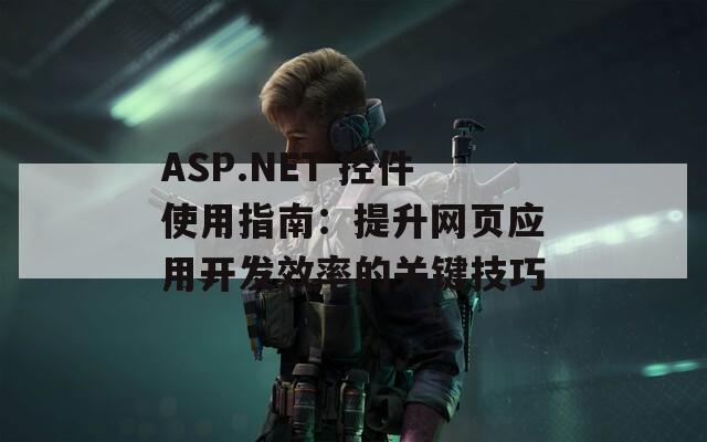 ASP.NET 控件使用指南：提升网页应用开发效率的关键技巧