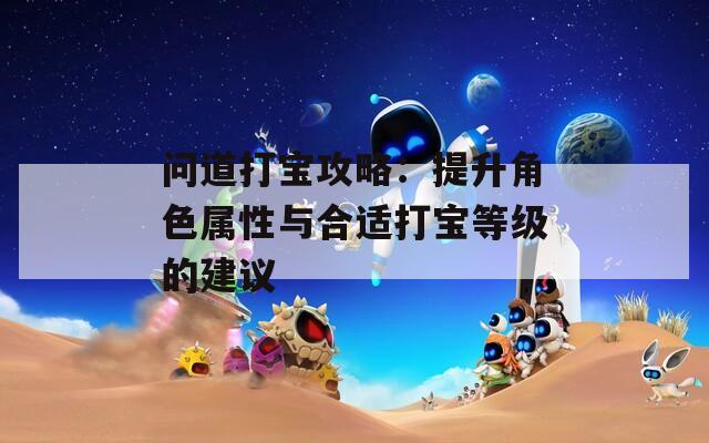 问道打宝攻略：提升角色属性与合适打宝等级的建议