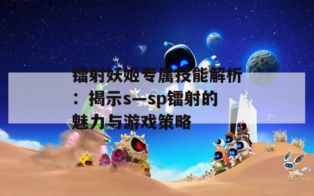 镭射妖姬专属技能解析：揭示s—sp镭射的魅力与游戏策略