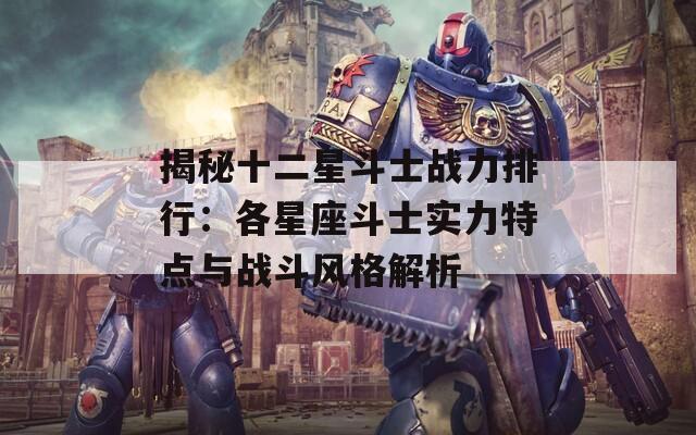 揭秘十二星斗士战力排行：各星座斗士实力特点与战斗风格解析