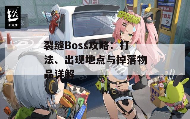 裂缝Boss攻略：打法、出现地点与掉落物品详解