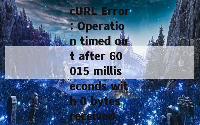 cURL Error: Operation timed out after 60015 milliseconds with 0 bytes received