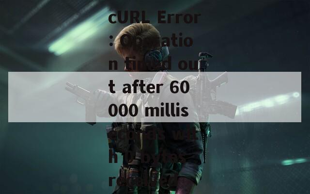 cURL Error: Operation timed out after 60000 milliseconds with 0 bytes received