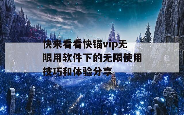 快来看看快锚vip无限用软件下的无限使用技巧和体验分享