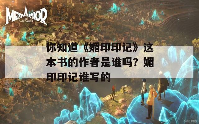 你知道《媚印印记》这本书的作者是谁吗？媚印印记谁写的