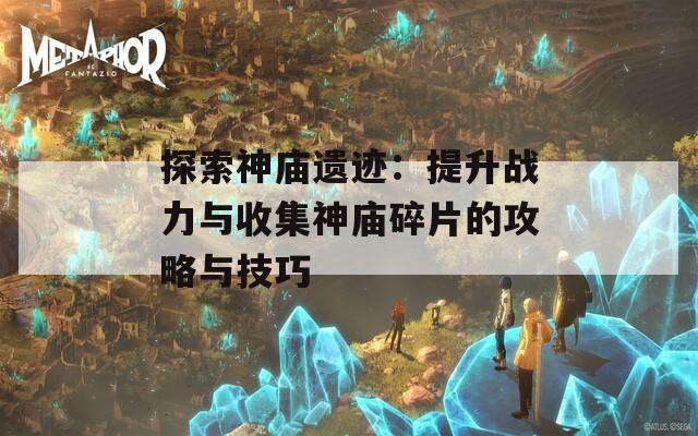 探索神庙遗迹：提升战力与收集神庙碎片的攻略与技巧