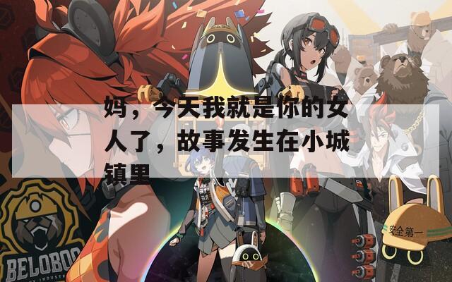 妈，今天我就是你的女人了，故事发生在小城镇里
