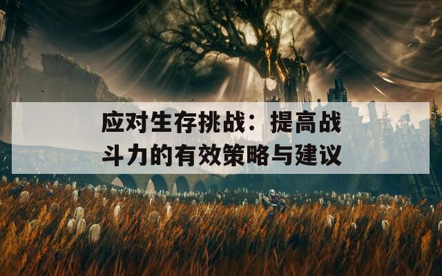 应对生存挑战：提高战斗力的有效策略与建议