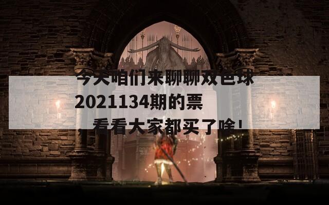 今天咱们来聊聊双色球2021134期的票，看看大家都买了啥！