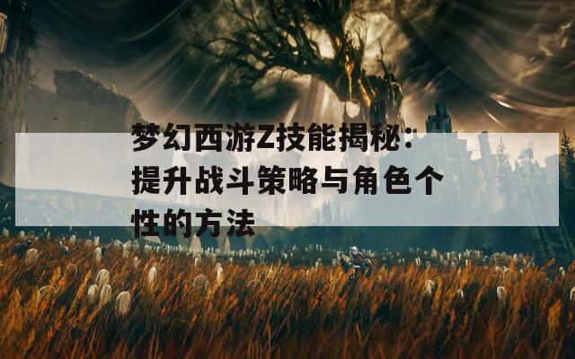 梦幻西游Z技能揭秘：提升战斗策略与角色个性的方法