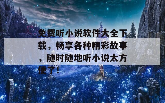 免费听小说软件大全下载，畅享各种精彩故事，随时随地听小说太方便了！