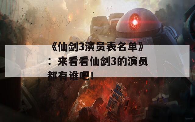 《仙剑3演员表名单》：来看看仙剑3的演员都有谁吧！