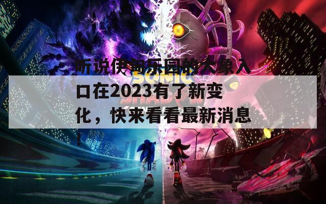 听说伊甸乐园的大象入口在2023有了新变化，快来看看最新消息！