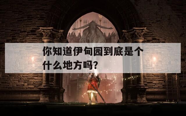 你知道伊甸园到底是个什么地方吗？