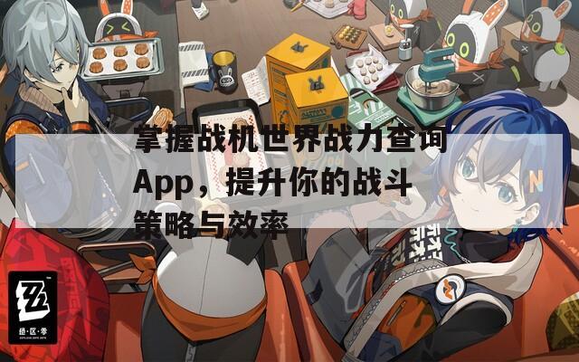 掌握战机世界战力查询App，提升你的战斗策略与效率