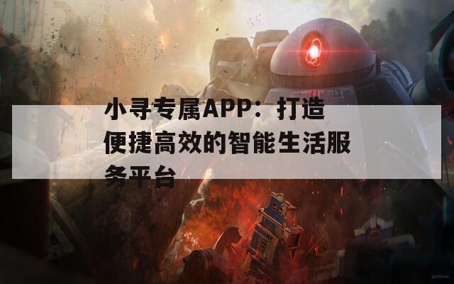 小寻专属APP：打造便捷高效的智能生活服务平台