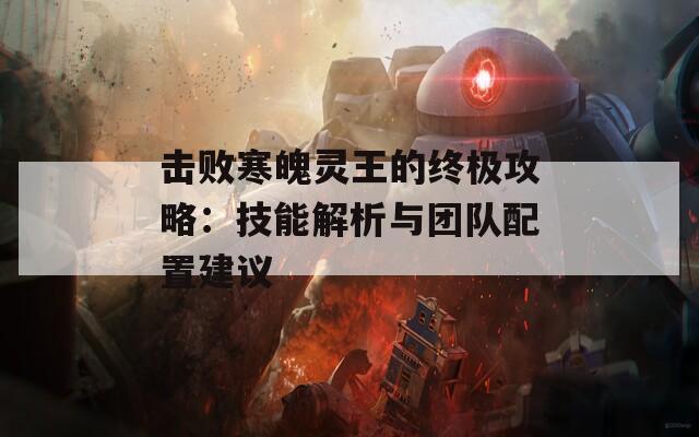 击败寒魄灵王的终极攻略：技能解析与团队配置建议