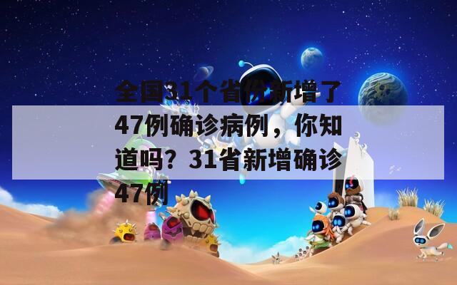 全国31个省份新增了47例确诊病例，你知道吗？31省新增确诊47例