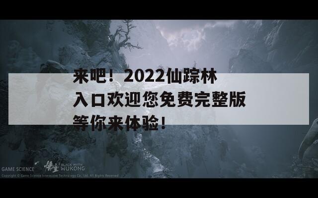 来吧！2022仙踪林入口欢迎您免费完整版等你来体验！