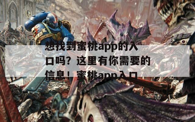 想找到蜜桃app的入口吗？这里有你需要的信息！蜜桃app入口