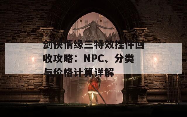 剑侠情缘三特效挂件回收攻略：NPC、分类与价格计算详解