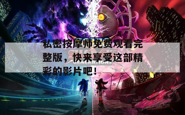 私密按摩师免费观看完整版，快来享受这部精彩的影片吧！