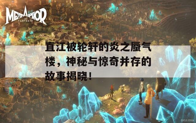 直江被轮轩的炎之蜃气楼，神秘与惊奇并存的故事揭晓！