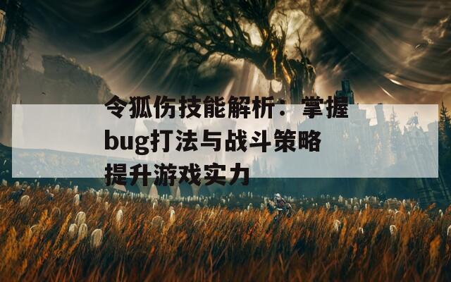 令狐伤技能解析：掌握bug打法与战斗策略提升游戏实力