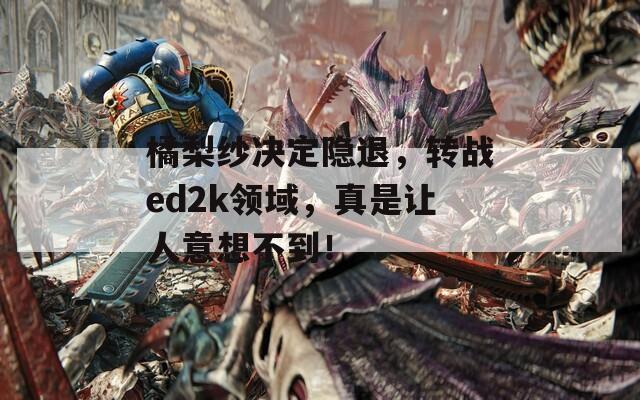 橘梨纱决定隐退，转战ed2k领域，真是让人意想不到！