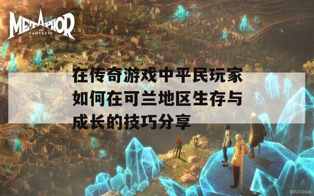 在传奇游戏中平民玩家如何在可兰地区生存与成长的技巧分享