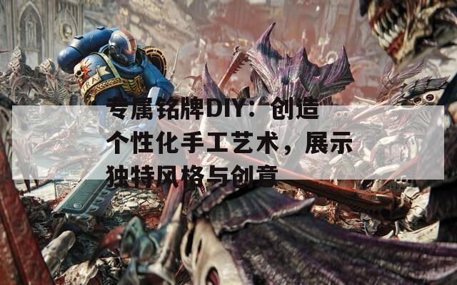 专属铭牌DIY：创造个性化手工艺术，展示独特风格与创意