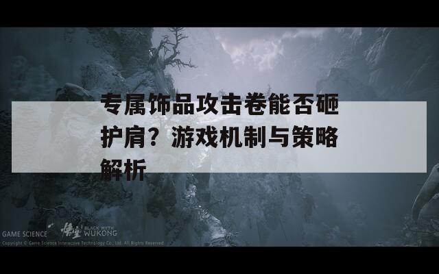 专属饰品攻击卷能否砸护肩？游戏机制与策略解析