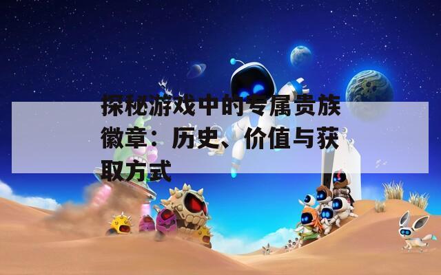 探秘游戏中的专属贵族徽章：历史、价值与获取方式