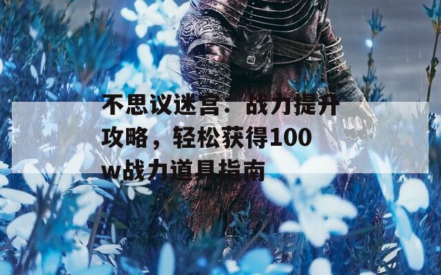 不思议迷宫：战力提升攻略，轻松获得100w战力道具指南