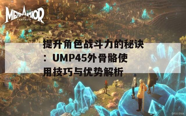 提升角色战斗力的秘诀：UMP45外骨骼使用技巧与优势解析