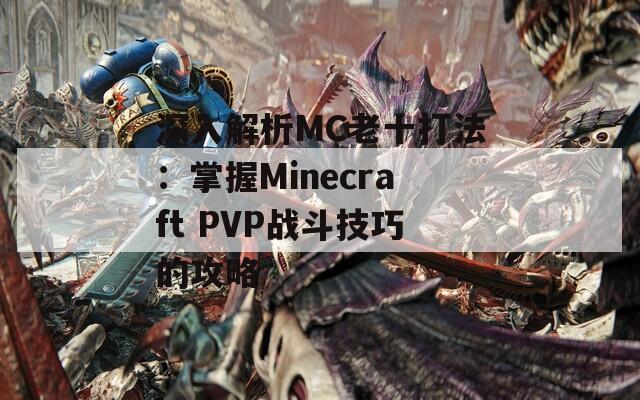 深入解析MC老十打法：掌握Minecraft PVP战斗技巧的攻略