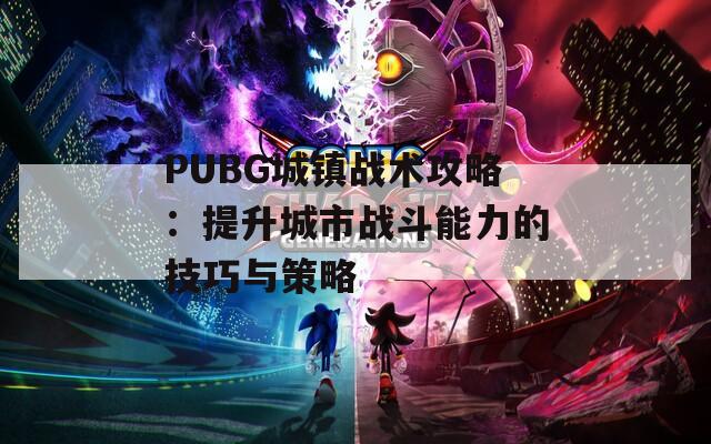 PUBG城镇战术攻略：提升城市战斗能力的技巧与策略