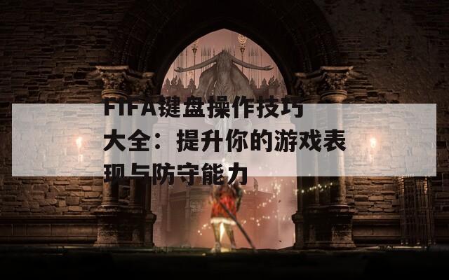 FIFA键盘操作技巧大全：提升你的游戏表现与防守能力