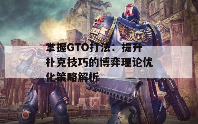 掌握GTO打法：提升扑克技巧的博弈理论优化策略解析