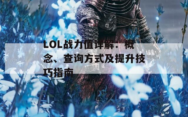 LOL战力值详解：概念、查询方式及提升技巧指南